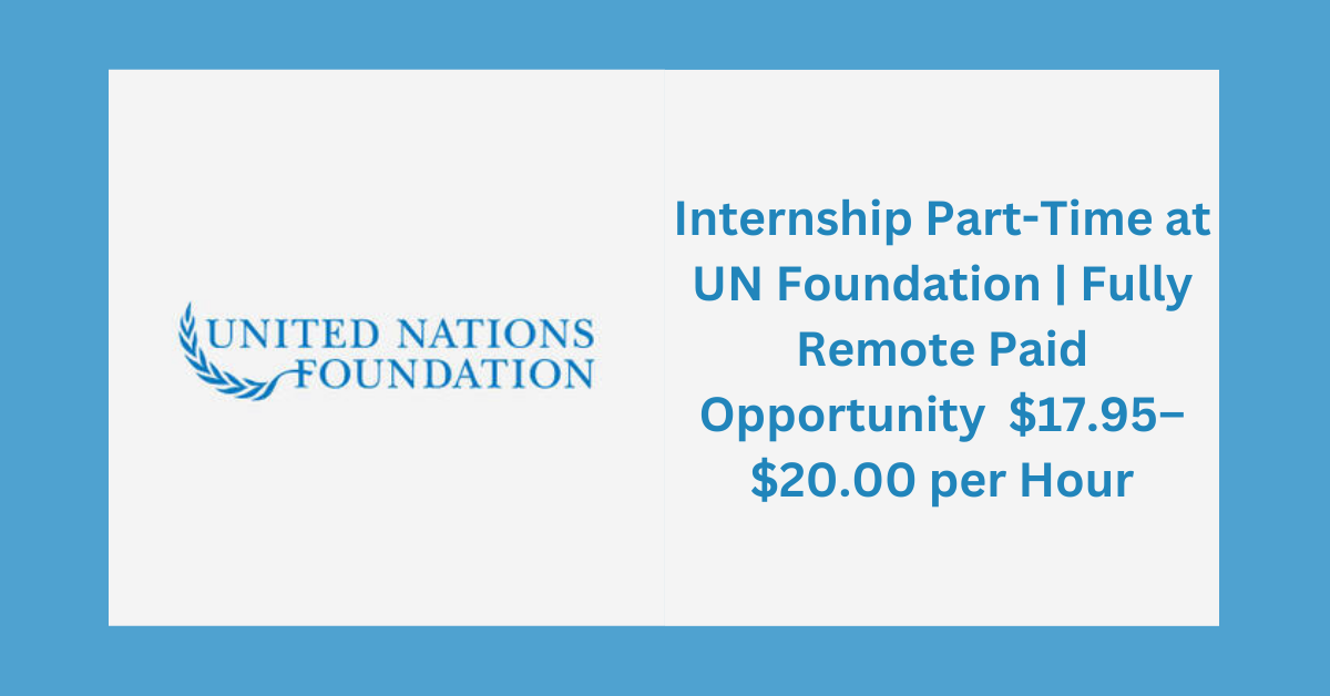 Internship Part-Time at UN Foundation | Fully Remote Paid Opportunity | $17.95–$20.00 per Hour